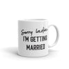 Sorry Ladies I'm Getting Married 11 oz. Mug